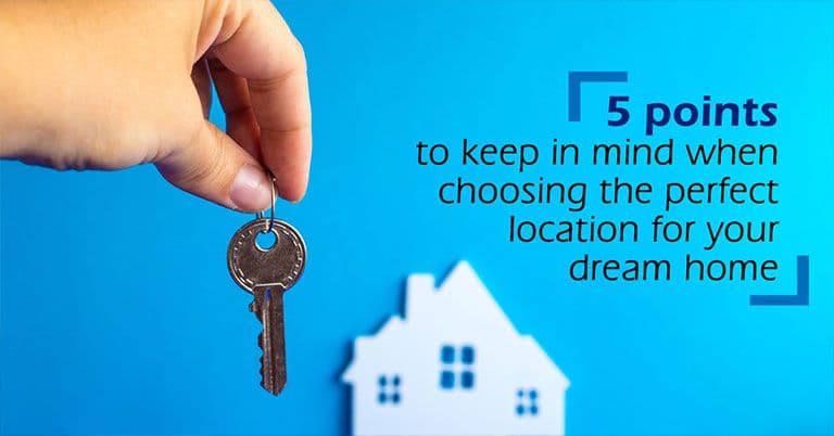 5 points to keep in mind when choosing the perfect location for your dream home